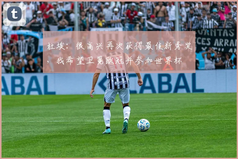 杜埃：很高兴再次获得最佳新秀奖，我希望卫冕欧冠并参加世界杯