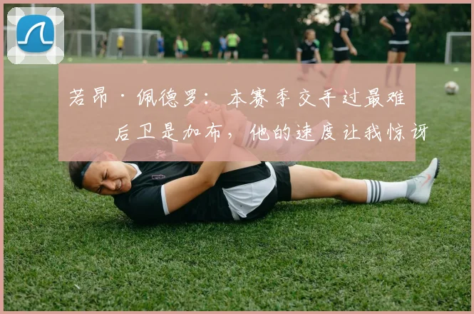 若昂·佩德罗：本赛季交手过最难缠后卫是加布，他的速度让我惊讶